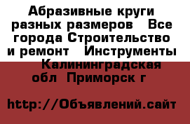 Абразивные круги разных размеров - Все города Строительство и ремонт » Инструменты   . Калининградская обл.,Приморск г.